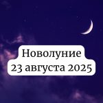 Новолуние 23 августа 2025: значение и как повлияет на ваше здоровье