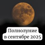 Полнолуние сентябрь 2025: когда будет и как повлияет на ваше здоровье