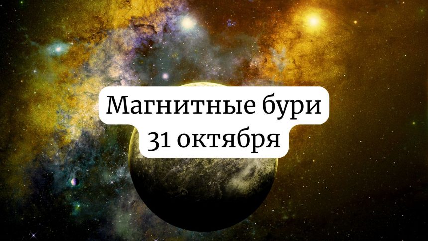 Магнитные бури 31 октября 2025 года: прогноз и советы для здоровья