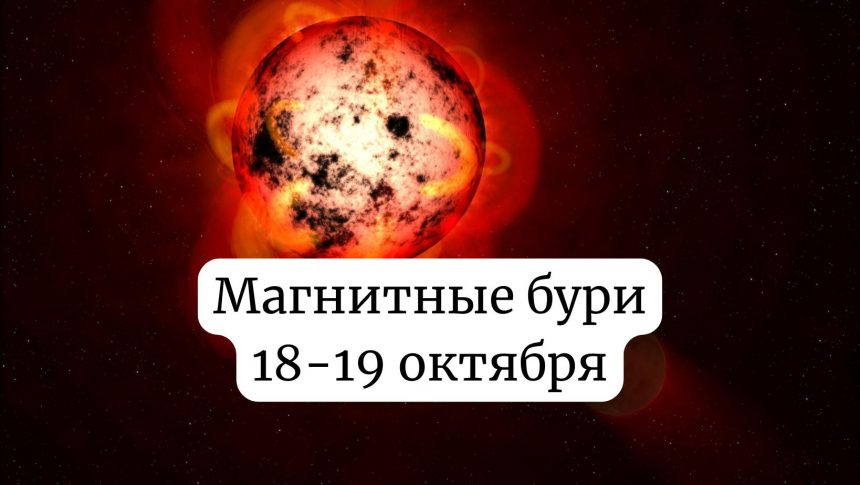 Магнитные бури 18-19 октября 2025: чего ожидать и как подготовиться