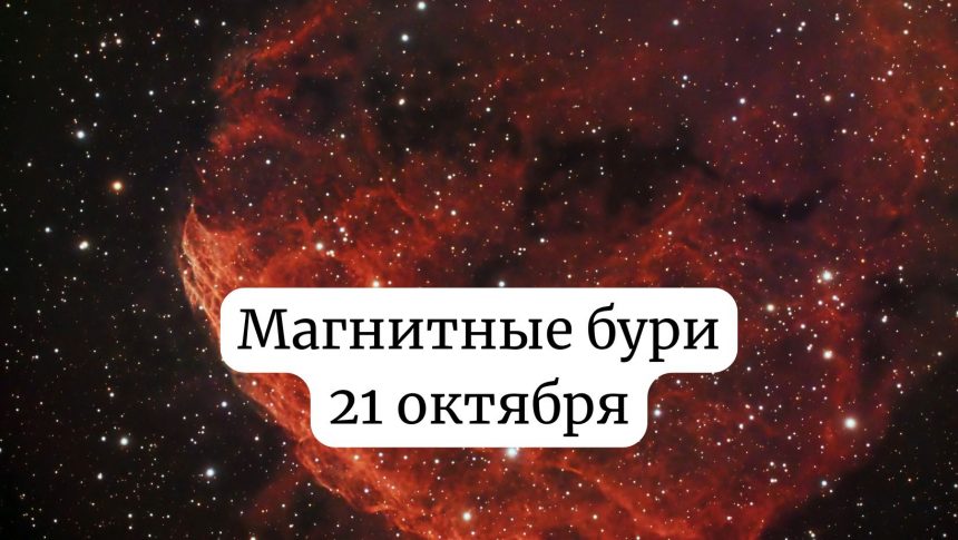 Магнитные бури 21 октября 2025: чего ожидать и как подготовиться