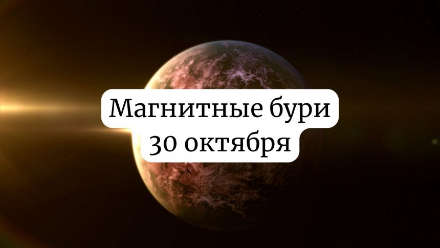 Магнитные бури 30 октября 2025 года: прогноз и советы для здоровья